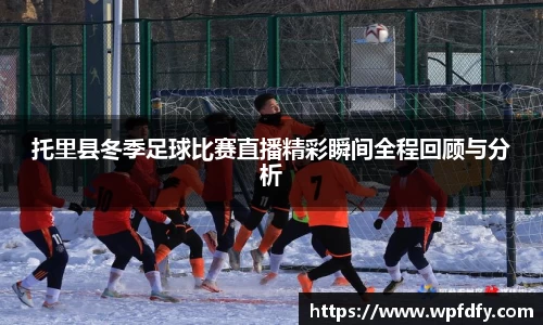 托里县冬季足球比赛直播精彩瞬间全程回顾与分析
