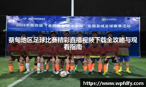 蔡甸地区足球比赛精彩直播视频下载全攻略与观看指南
