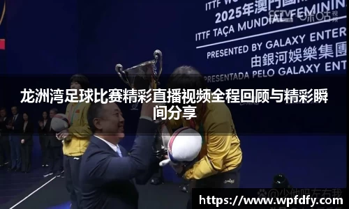 龙洲湾足球比赛精彩直播视频全程回顾与精彩瞬间分享