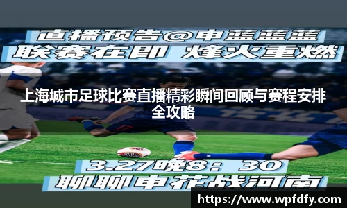 上海城市足球比赛直播精彩瞬间回顾与赛程安排全攻略