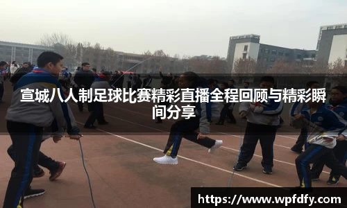 宣城八人制足球比赛精彩直播全程回顾与精彩瞬间分享
