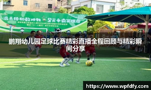 鹏翔幼儿园足球比赛精彩直播全程回顾与精彩瞬间分享
