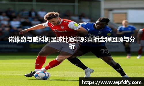 诺维奇与威科姆足球比赛精彩直播全程回顾与分析
