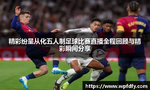 精彩纷呈从化五人制足球比赛直播全程回顾与精彩瞬间分享