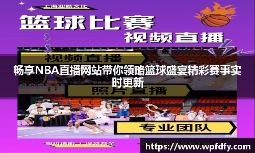 畅享NBA直播网站带你领略篮球盛宴精彩赛事实时更新