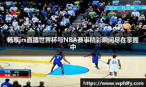 畅享jrs直播世界杯与NBA赛事精彩瞬间尽在掌握中