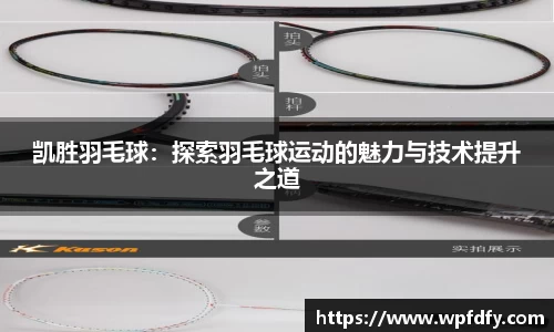 凯胜羽毛球：探索羽毛球运动的魅力与技术提升之道
