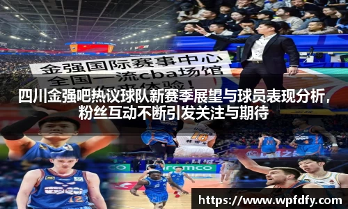 四川金强吧热议球队新赛季展望与球员表现分析，粉丝互动不断引发关注与期待