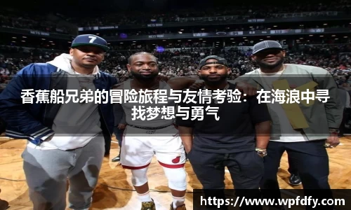 香蕉船兄弟的冒险旅程与友情考验：在海浪中寻找梦想与勇气