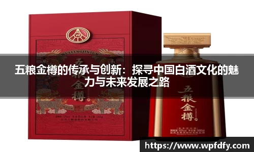 五粮金樽的传承与创新：探寻中国白酒文化的魅力与未来发展之路