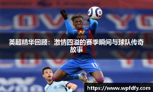 英超精华回顾：激情四溢的赛季瞬间与球队传奇故事