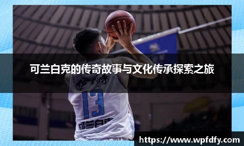 可兰白克的传奇故事与文化传承探索之旅