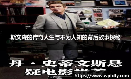 斯文森的传奇人生与不为人知的背后故事探秘