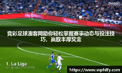 竞彩足球澳客网助你轻松掌握赛事动态与投注技巧，赢取丰厚奖金