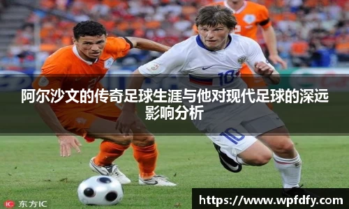 阿尔沙文的传奇足球生涯与他对现代足球的深远影响分析
