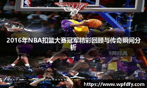 2016年NBA扣篮大赛冠军精彩回顾与传奇瞬间分析