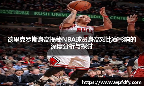 德里克罗斯身高揭秘NBA球员身高对比赛影响的深度分析与探讨