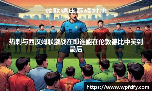 热刺与西汉姆联激战在即谁能在伦敦德比中笑到最后