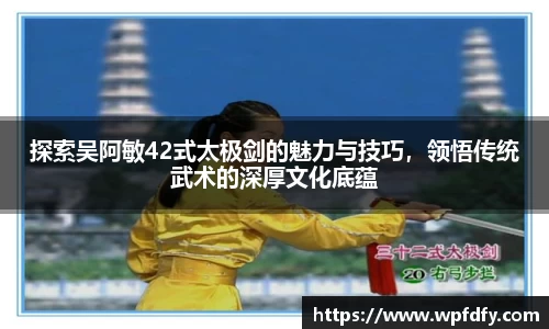 探索吴阿敏42式太极剑的魅力与技巧，领悟传统武术的深厚文化底蕴