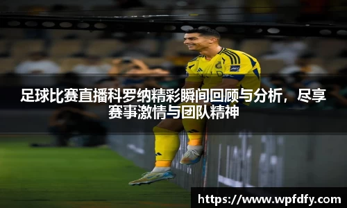 足球比赛直播科罗纳精彩瞬间回顾与分析，尽享赛事激情与团队精神