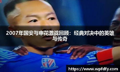 2007年国安与申花激战回顾：经典对决中的英雄与传奇