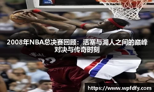 2008年NBA总决赛回顾：活塞与湖人之间的巅峰对决与传奇时刻